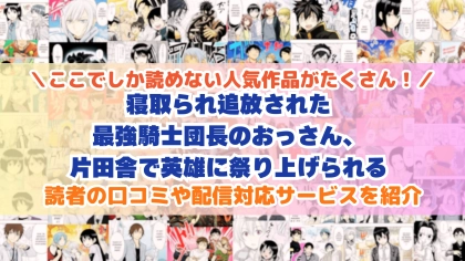 『寝取られ追放された最強騎士団長のおっさん、片田舎で英雄に祭り上げられる』はどこで読める?あらすじ・見どころと先行独占配信サイトを紹介