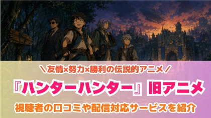 『ハンターハンター』旧アニメの配信はどこで見れる？新アニメとの違いも紹介
