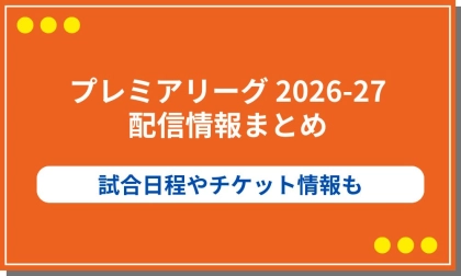 イングランド・プレミアリーグ2026-27 配信まとめ｜試合日程やチケット情報も紹介