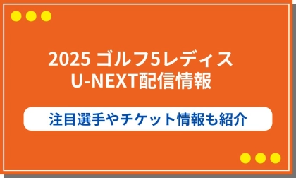 2025ゴルフ5レディスの配信はU-NEXT!注目選手やチケット情報も