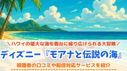 『モアナと伝説の海』の配信はどこで見れる？サブスクごとの無料期間や特徴をチェック！