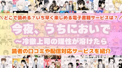 『今夜、うちにおいで～冷徹上司の理性が溶けたら』はどこで読める？あらすじ・見どころと先行独占配信サイトを紹介