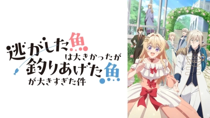 アニメ『逃がした魚は大きかったが釣りあげた魚が大きすぎた件』の配信はどこで見れる？いつから放送か無料のVODも紹介