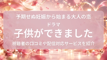 ドラマ『子供ができました』の配信はどこで見れる？見放題サブスクのVODを紹介