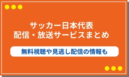 2025サッカー日本代表の配信・放送サービスまとめ!無料視聴や見逃し配信の情報も