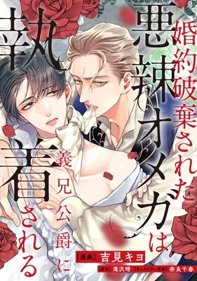 婚約破棄された悪辣オメガは義兄公爵に執着される