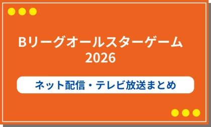 【無料あり】Bリーグオールスターゲーム2026の視聴方法を徹底比較　ネット配信・テレビ放送まとめ