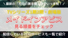 アニメ「メイドインアビス」の配信を見る順番は？総集編や劇場版の時系列や対応サブスクサービスを紹介！