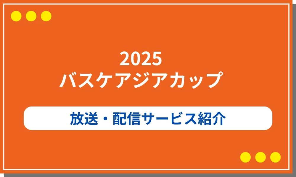 2025バスケアジアカップの放送・配信サービス紹介！日本代表戦の日程やメンバー予想